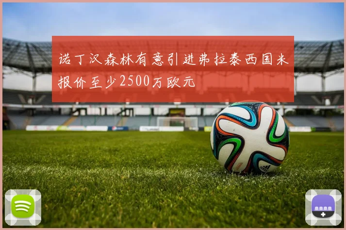 诺丁汉森林有意引进弗拉泰西国米报价至少2500万欧元