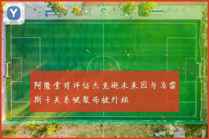 阿隆索将评估杰克逊未来因与马雷斯卡关系破裂而被外租