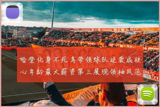 哈登化身不死鸟带领球队逆袭成核心年龄最大薪资第三展现领袖风范