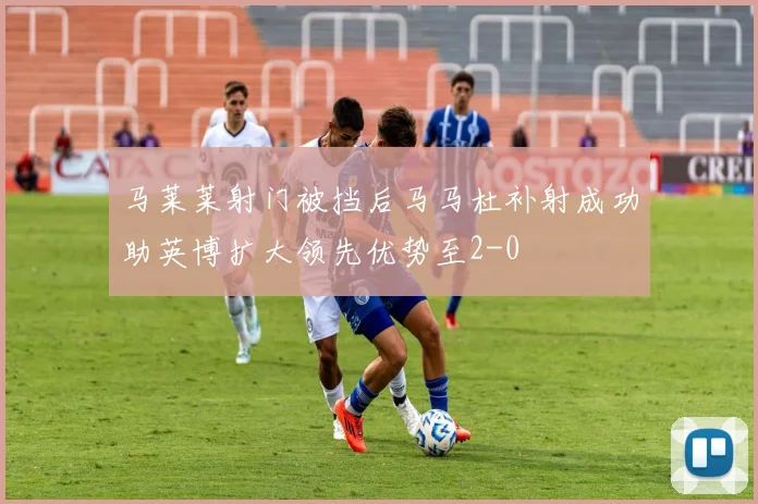 马莱莱射门被挡后马马杜补射成功助英博扩大领先优势至2-0