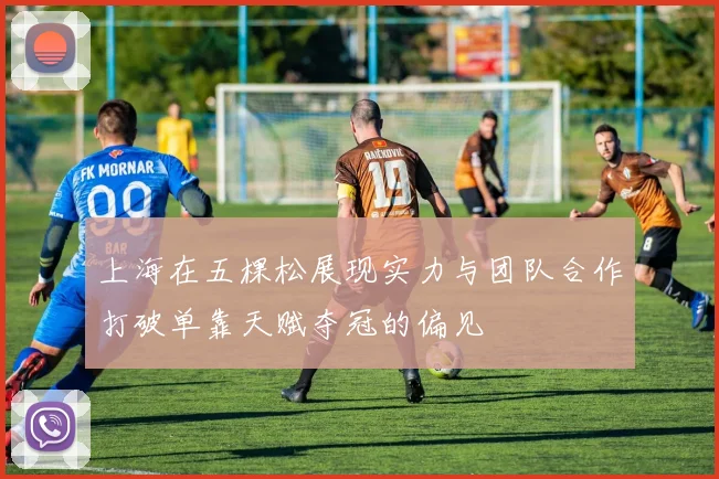 上海在五棵松展现实力与团队合作打破单靠天赋夺冠的偏见